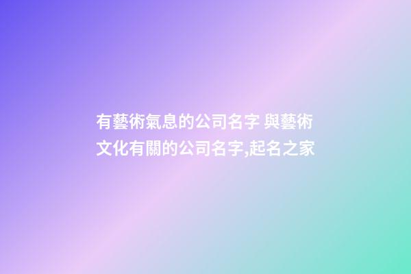有藝術氣息的公司名字 與藝術文化有關的公司名字,起名之家-第1張-公司起名-玄機派